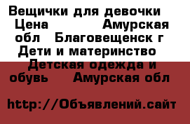 Вещички для девочки) › Цена ­ 1 500 - Амурская обл., Благовещенск г. Дети и материнство » Детская одежда и обувь   . Амурская обл.